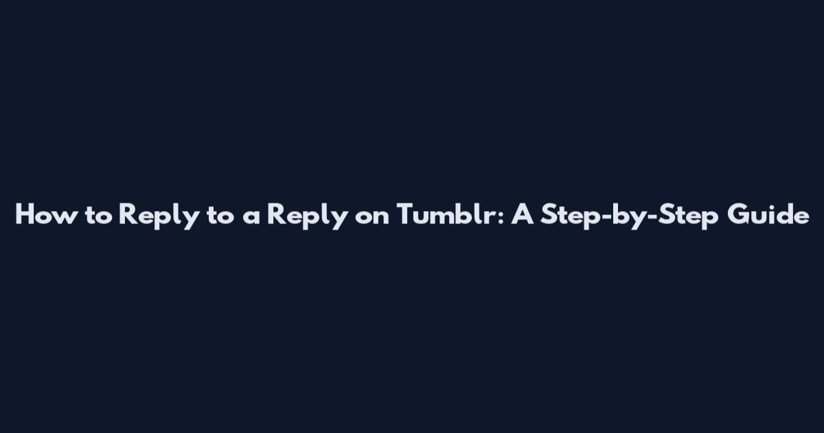How to Reply to a Reply on Tumblr: A Step-by-Step Guide
