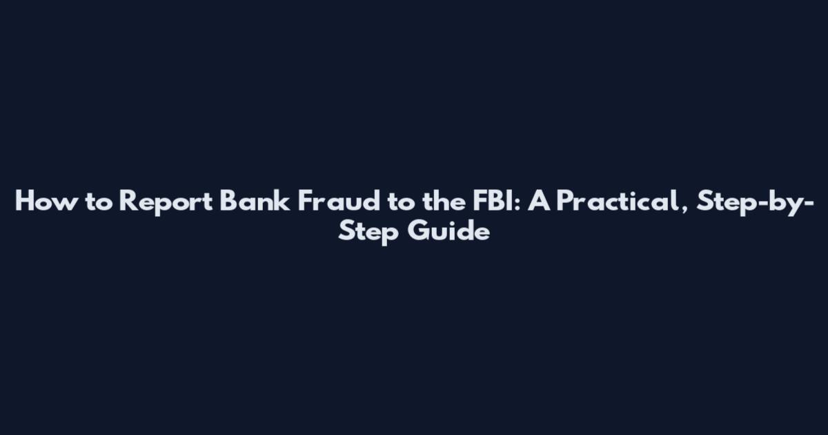 How to Report Bank Fraud to the FBI: A Practical, Step-by-Step Guide