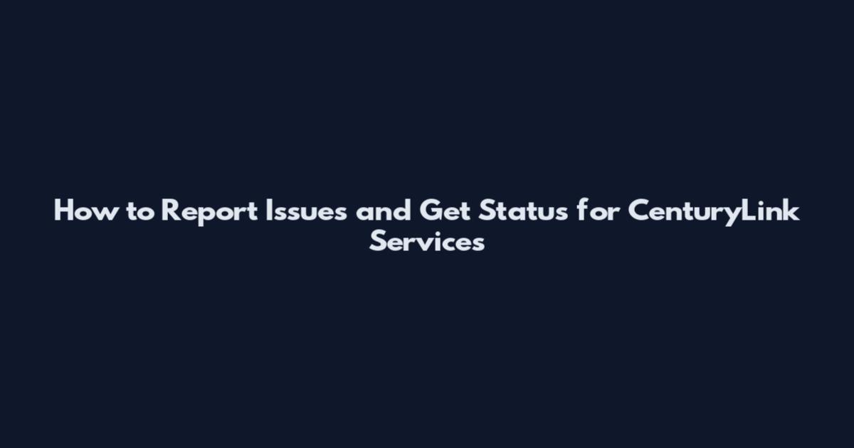 How to Report Issues and Get Status for CenturyLink Services