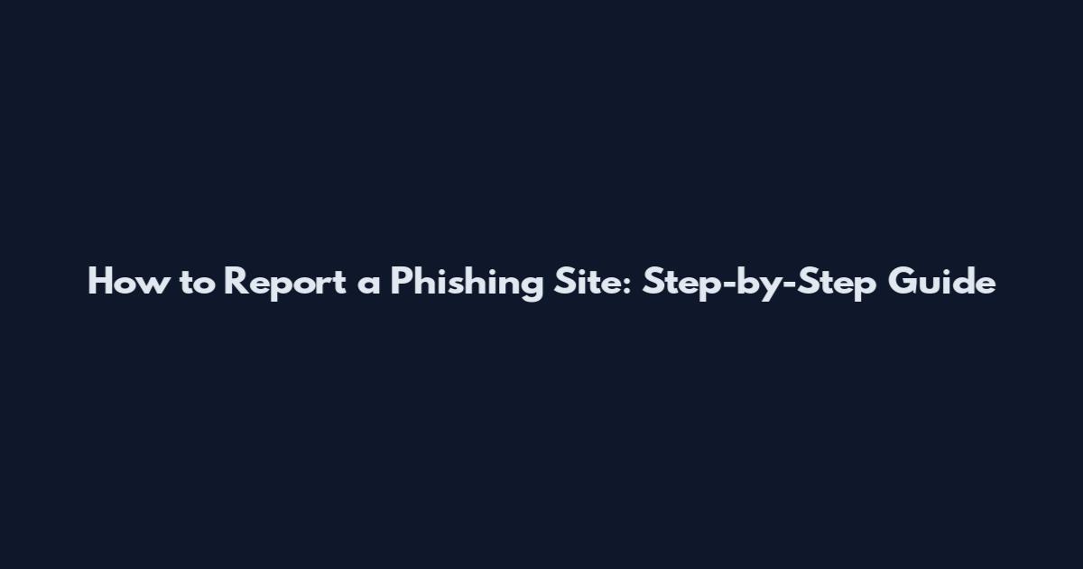 How to Report a Phishing Site: Step-by-Step Guide