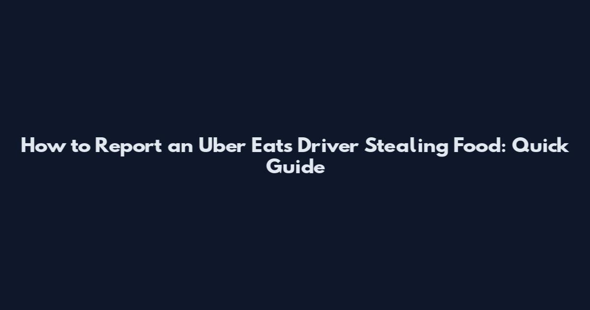 How to Report an Uber Eats Driver Stealing Food: Quick Guide