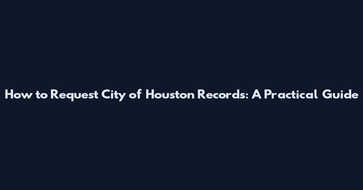 How to Request City of Houston Records: A Practical Guide