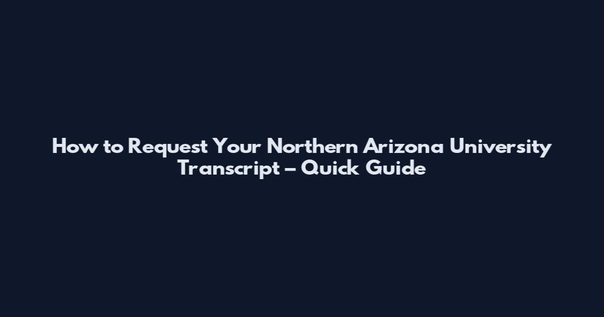 How to Request Your Northern Arizona University Transcript – Quick Guide