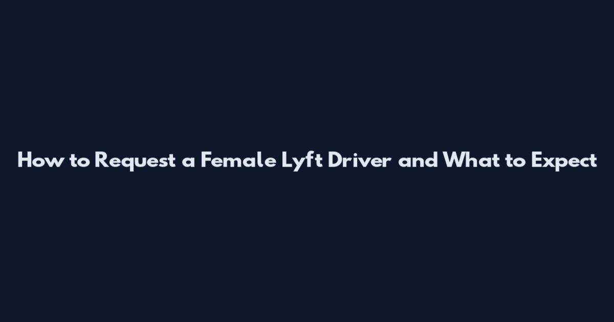 How to Request a Female Lyft Driver and What to Expect