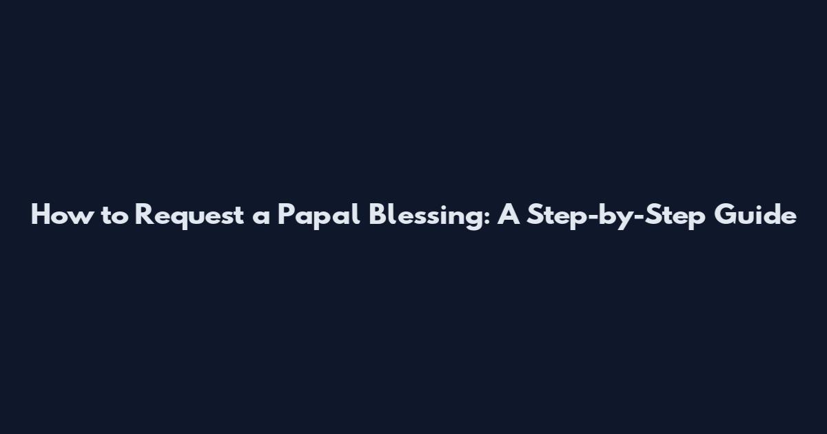 How to Request a Papal Blessing: A Step-by-Step Guide