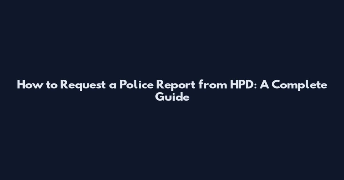 How to Request a Police Report from HPD: A Complete Guide