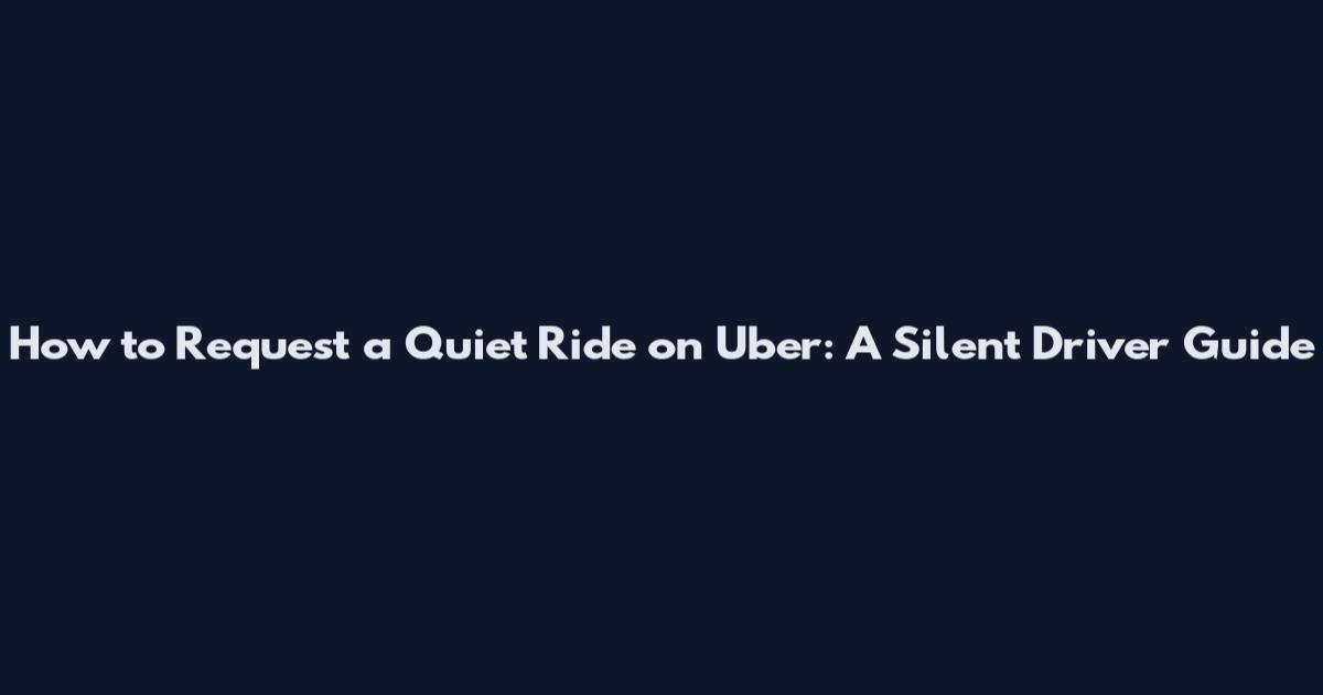 How to Request a Quiet Ride on Uber: A Silent Driver Guide
