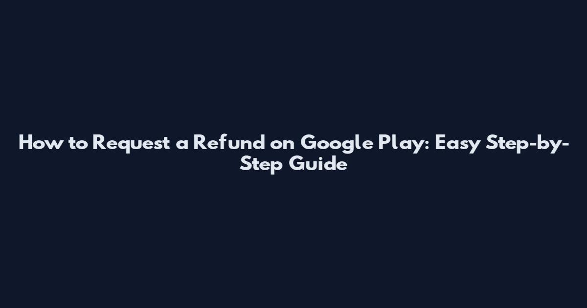 How to Request a Refund on Google Play: Easy Step-by-Step Guide