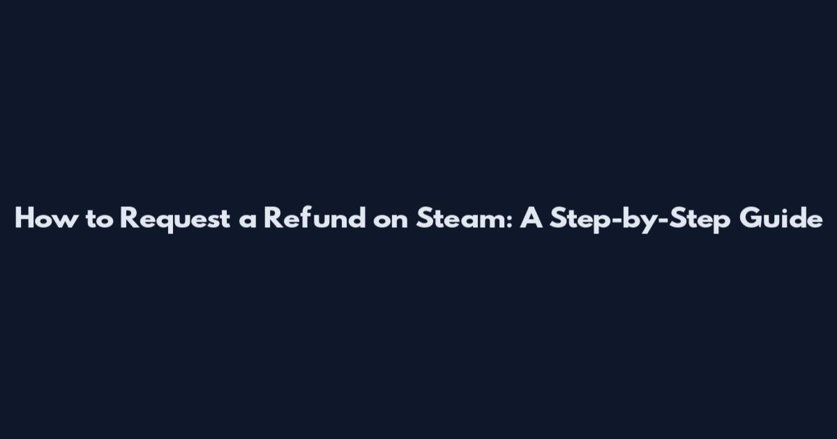 How to Request a Refund on Steam: A Step-by-Step Guide