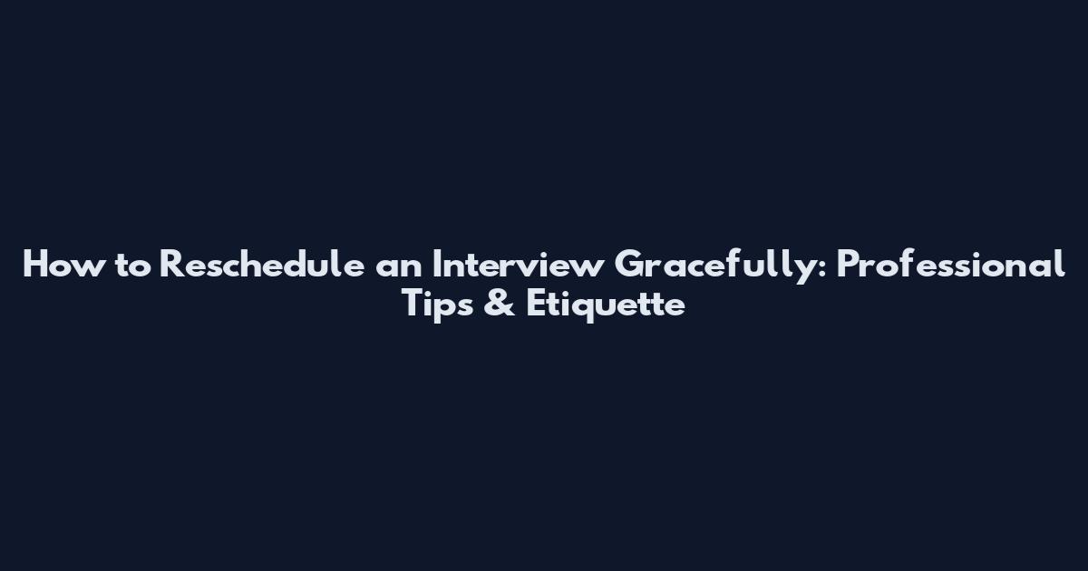 How to Reschedule an Interview Gracefully: Professional Tips & Etiquette