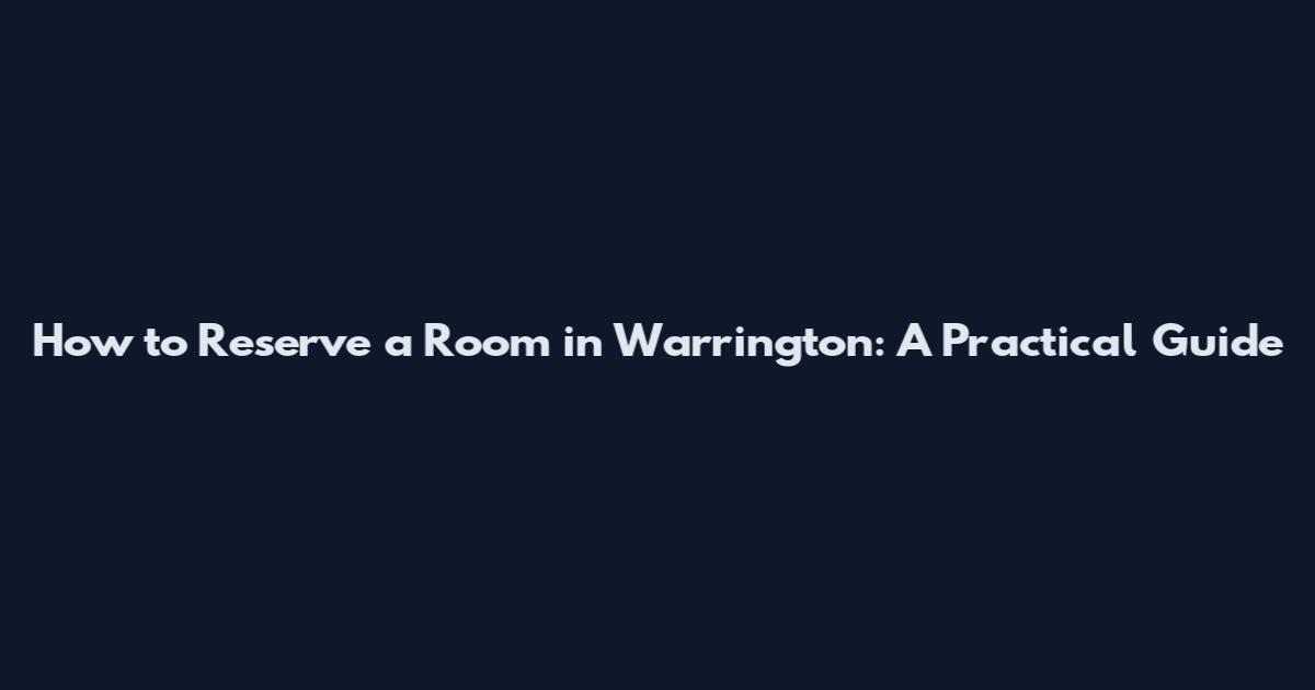How to Reserve a Room in Warrington: A Practical Guide