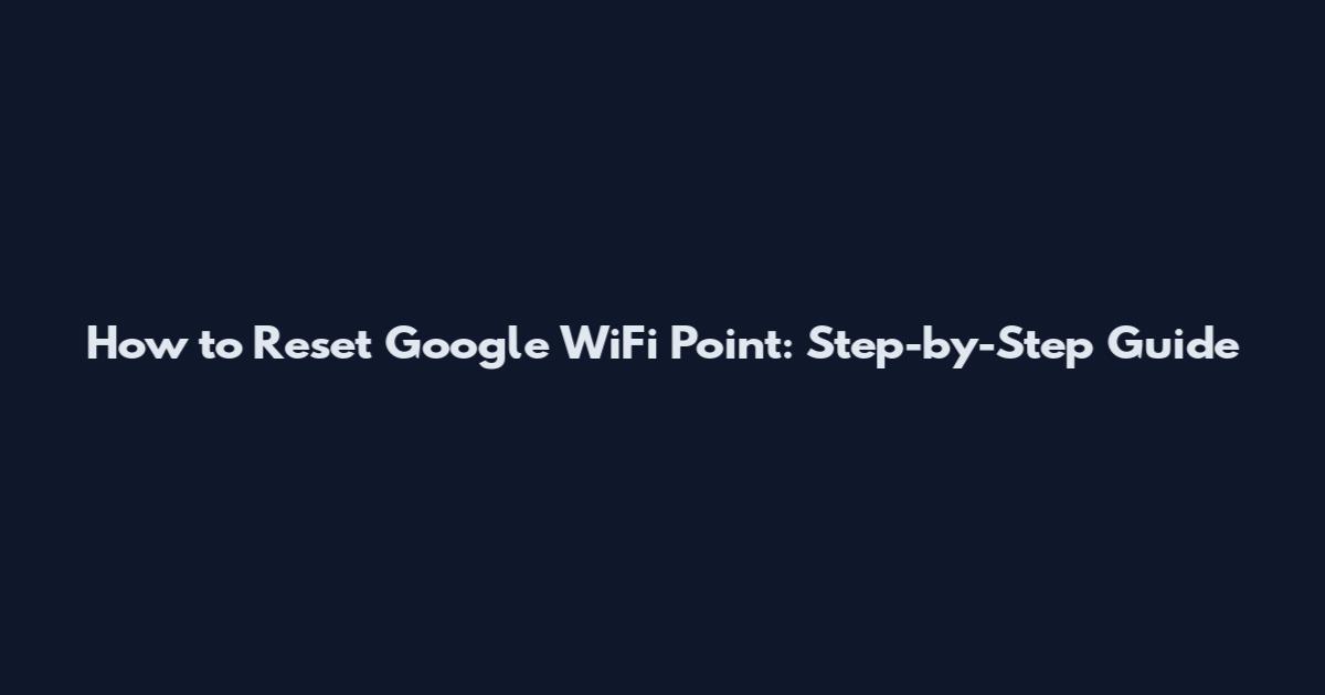 How to Reset Google WiFi Point: Step-by-Step Guide