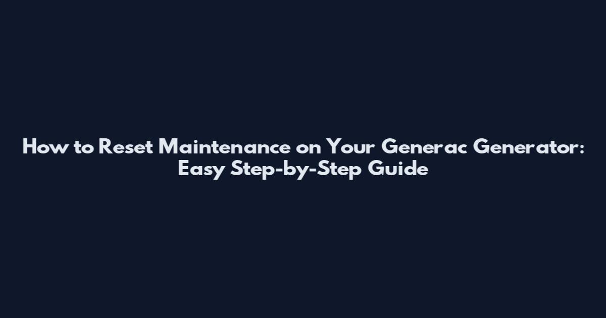 How to Reset Maintenance on Your Generac Generator: Easy Step-by-Step Guide