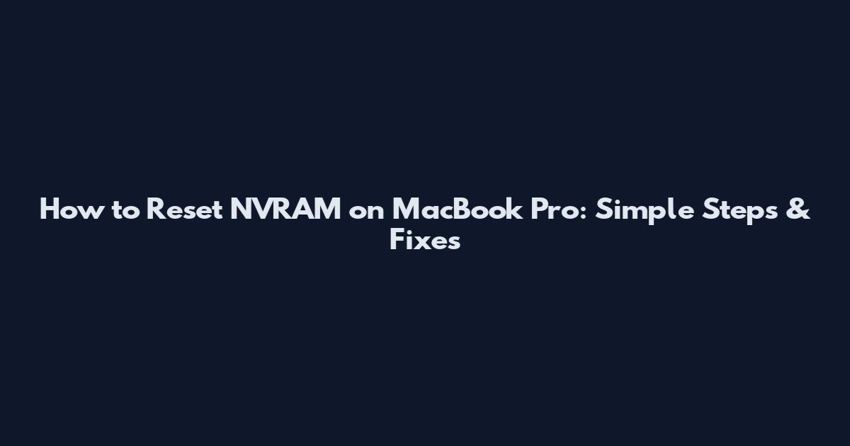 How to Reset NVRAM on MacBook Pro: Simple Steps & Fixes