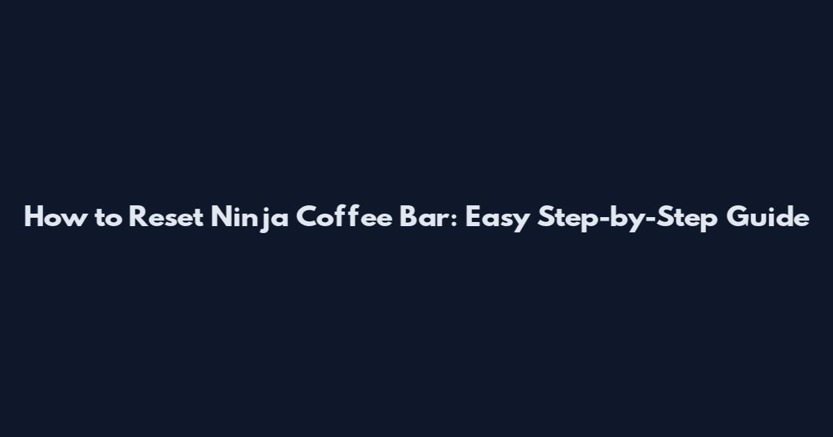How to Reset Ninja Coffee Bar: Easy Step-by-Step Guide