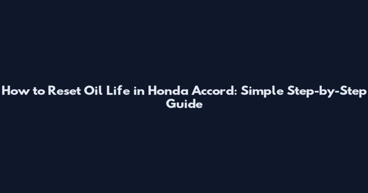 How to Reset Oil Life in Honda Accord: Simple Step-by-Step Guide