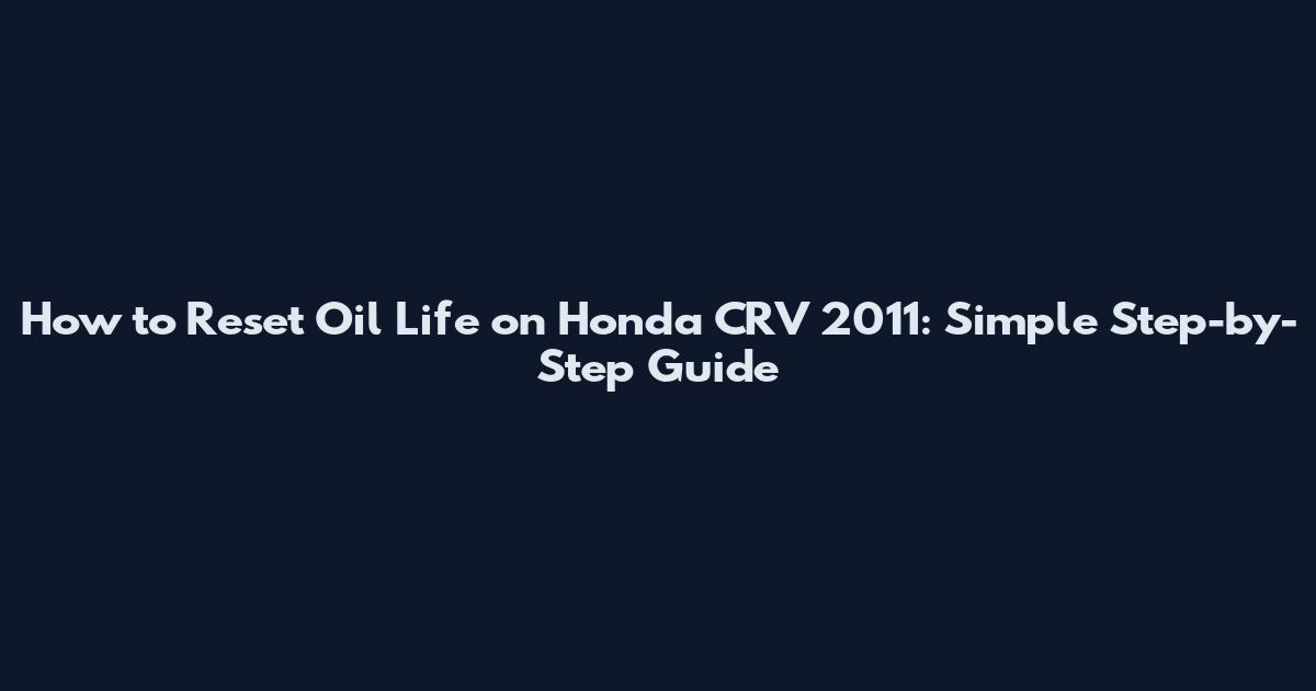 How to Reset Oil Life on Honda CRV 2011: Simple Step-by-Step Guide