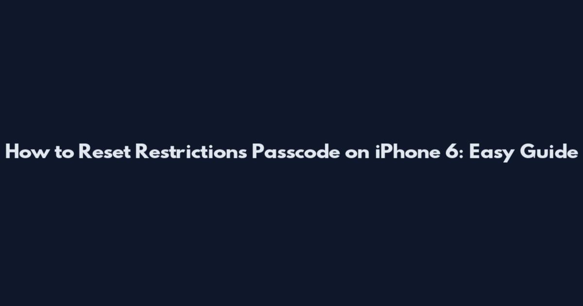 How to Reset Restrictions Passcode on iPhone 6: Easy Guide