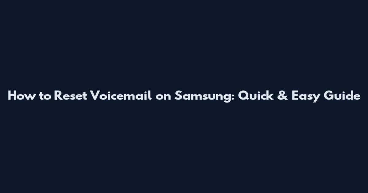 How to Reset Voicemail on Samsung: Quick & Easy Guide