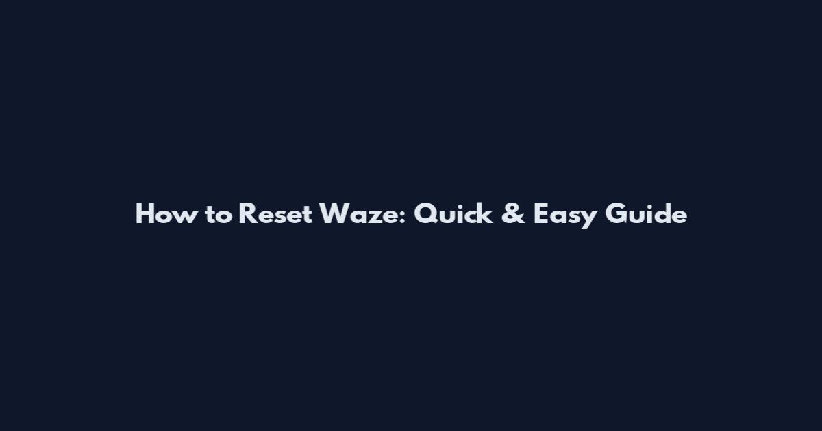 How to Reset Waze: Quick & Easy Guide