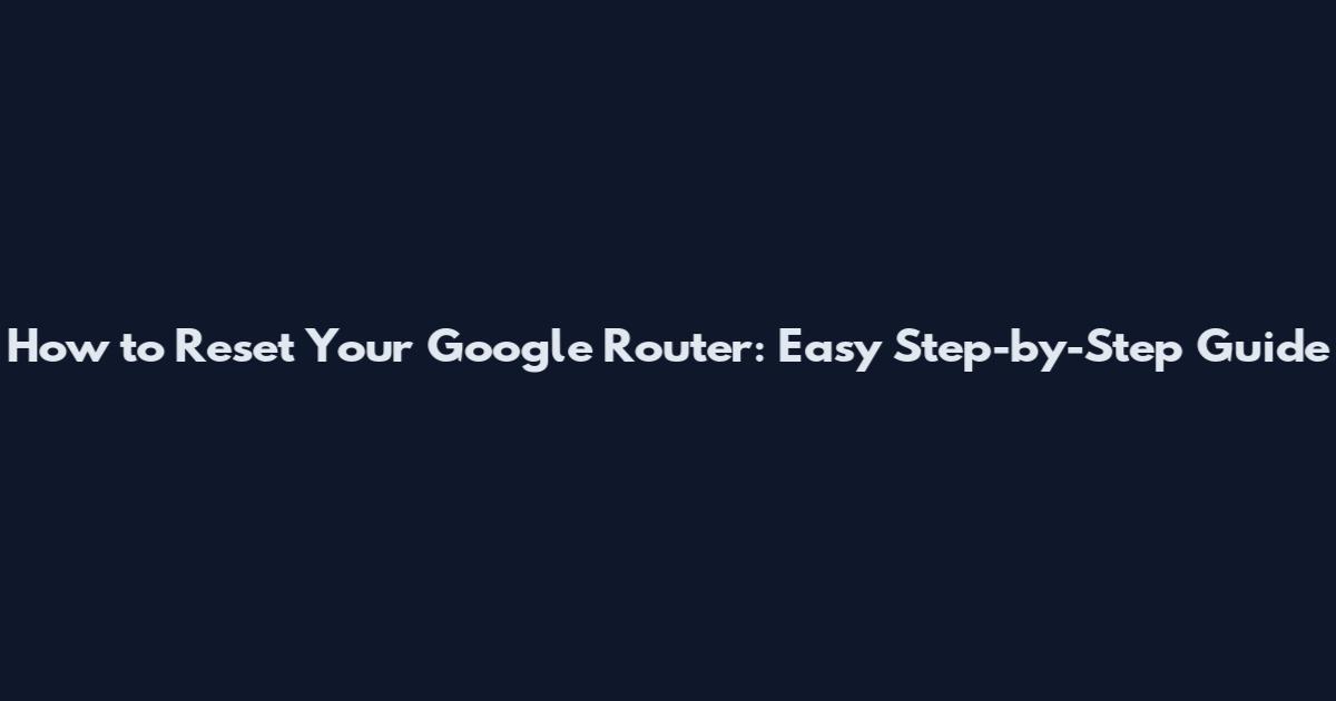How to Reset Your Google Router: Easy Step-by-Step Guide