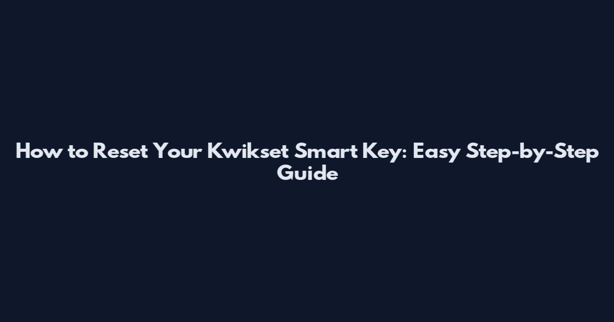 How to Reset Your Kwikset Smart Key: Easy Step-by-Step Guide