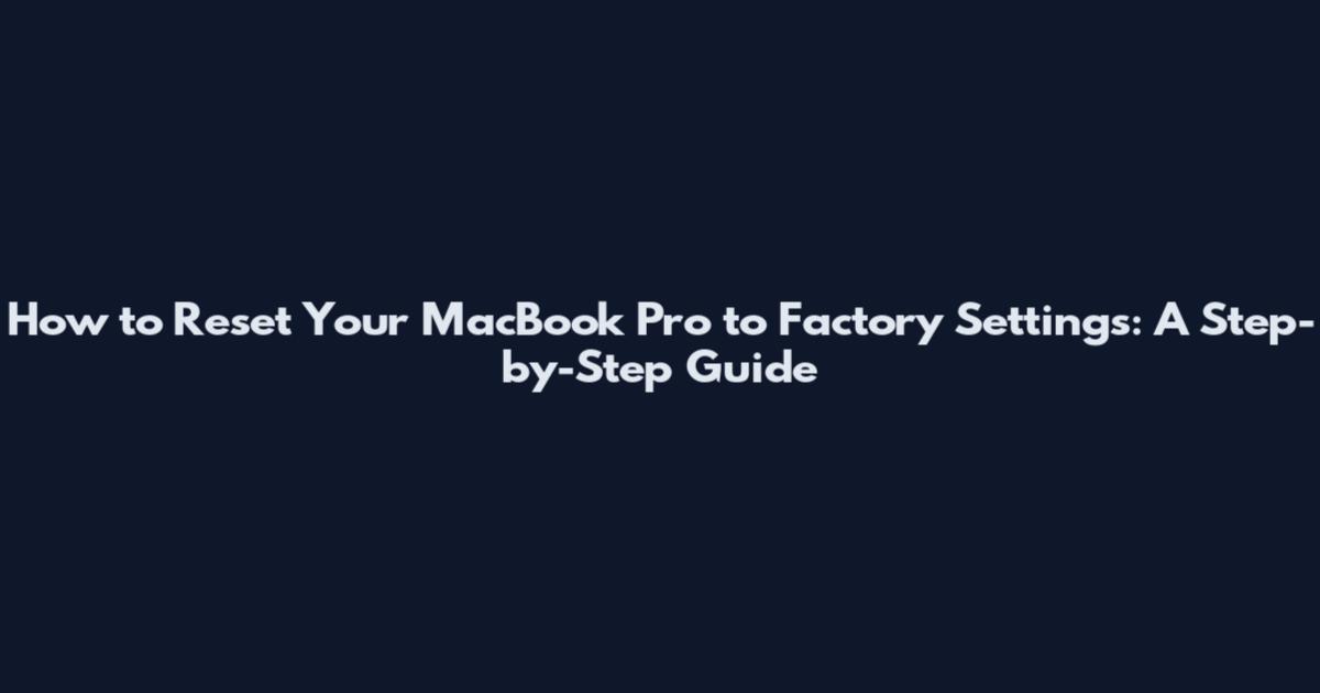 How to Reset Your MacBook Pro to Factory Settings: A Step-by-Step Guide
