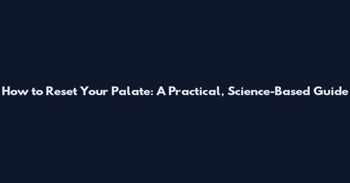 How to Reset Your Palate: A Practical, Science-Based Guide
