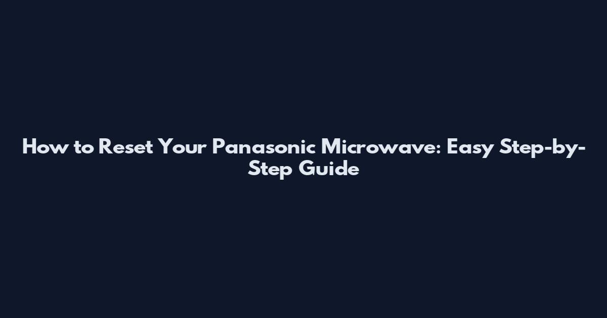 How to Reset Your Panasonic Microwave: Easy Step-by-Step Guide