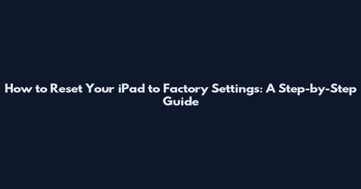 How to Reset Your iPad to Factory Settings: A Step-by-Step Guide