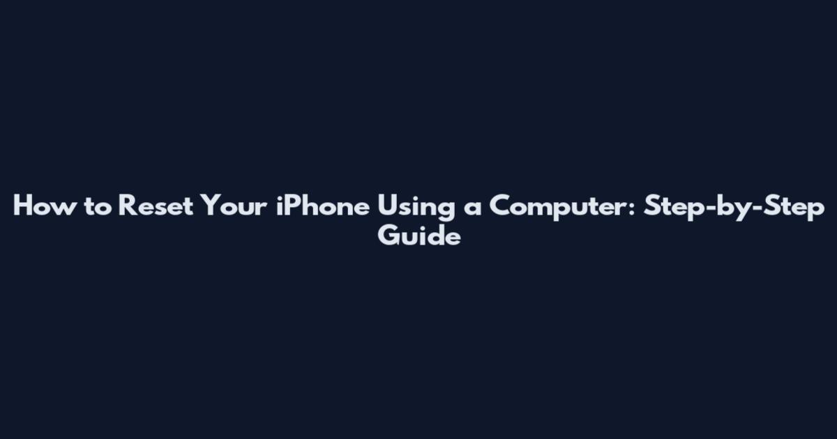 How to Reset Your iPhone Using a Computer: Step-by-Step Guide