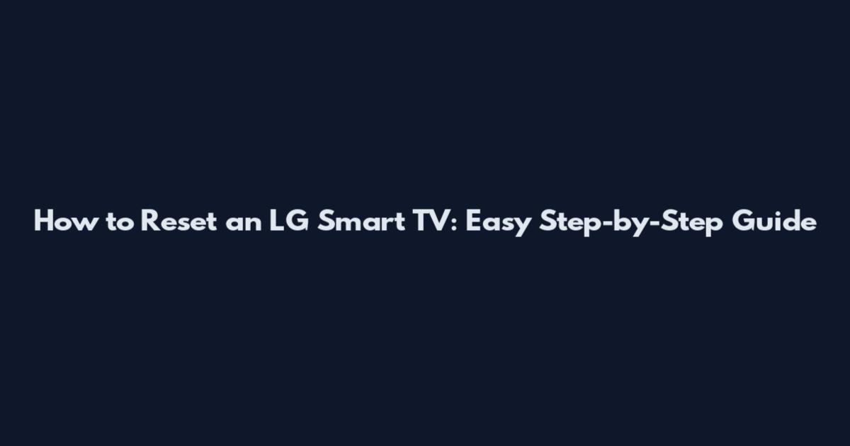 How to Reset an LG Smart TV: Easy Step-by-Step Guide