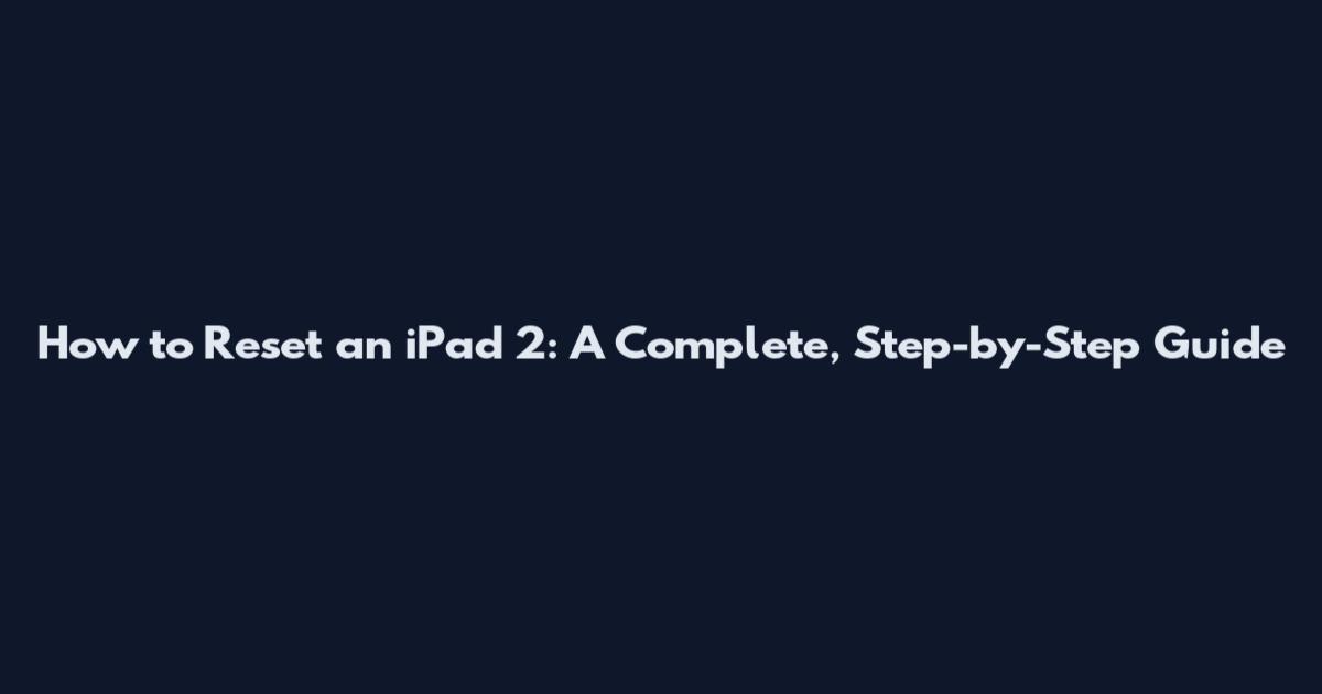 How to Reset an iPad 2: A Complete, Step-by-Step Guide