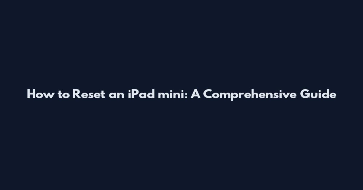 How to Reset an iPad mini: A Comprehensive Guide