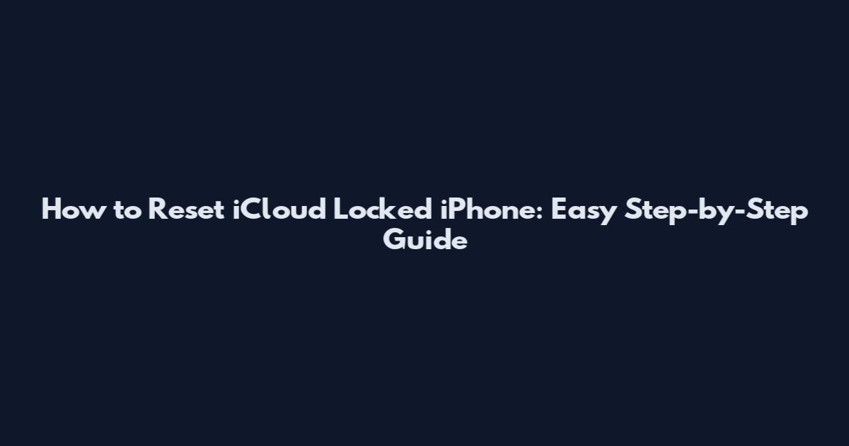 How to Reset iCloud Locked iPhone: Easy Step-by-Step Guide