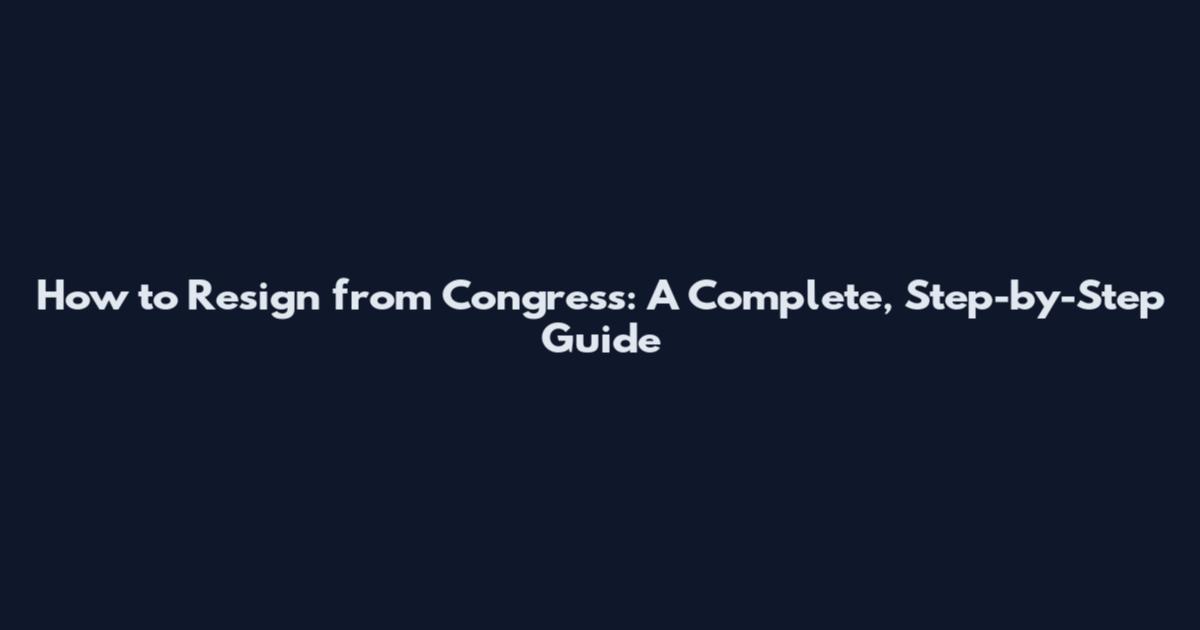 How to Resign from Congress: A Complete, Step-by-Step Guide