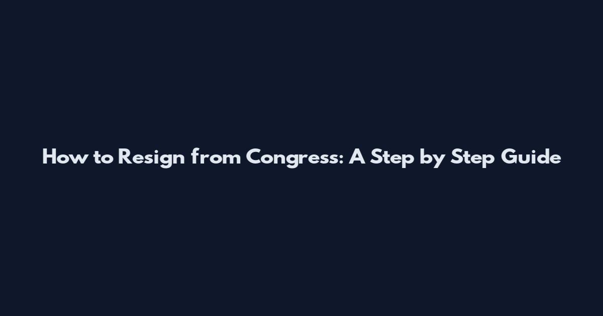 How to Resign from Congress: A Step by Step Guide