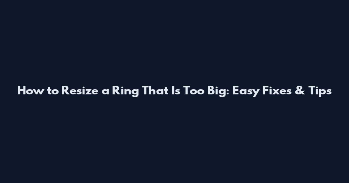 How to Resize a Ring That Is Too Big: Easy Fixes & Tips