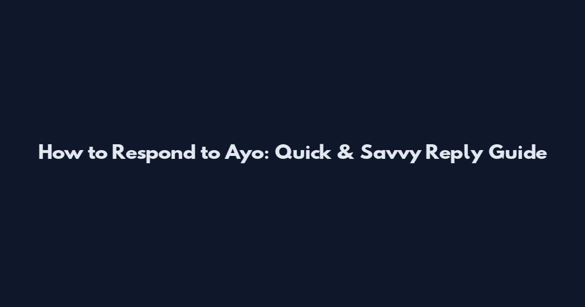 How to Respond to Ayo: Quick & Savvy Reply Guide