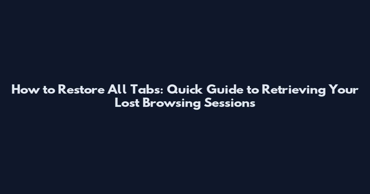 How to Restore All Tabs: Quick Guide to Retrieving Your Lost Browsing Sessions
