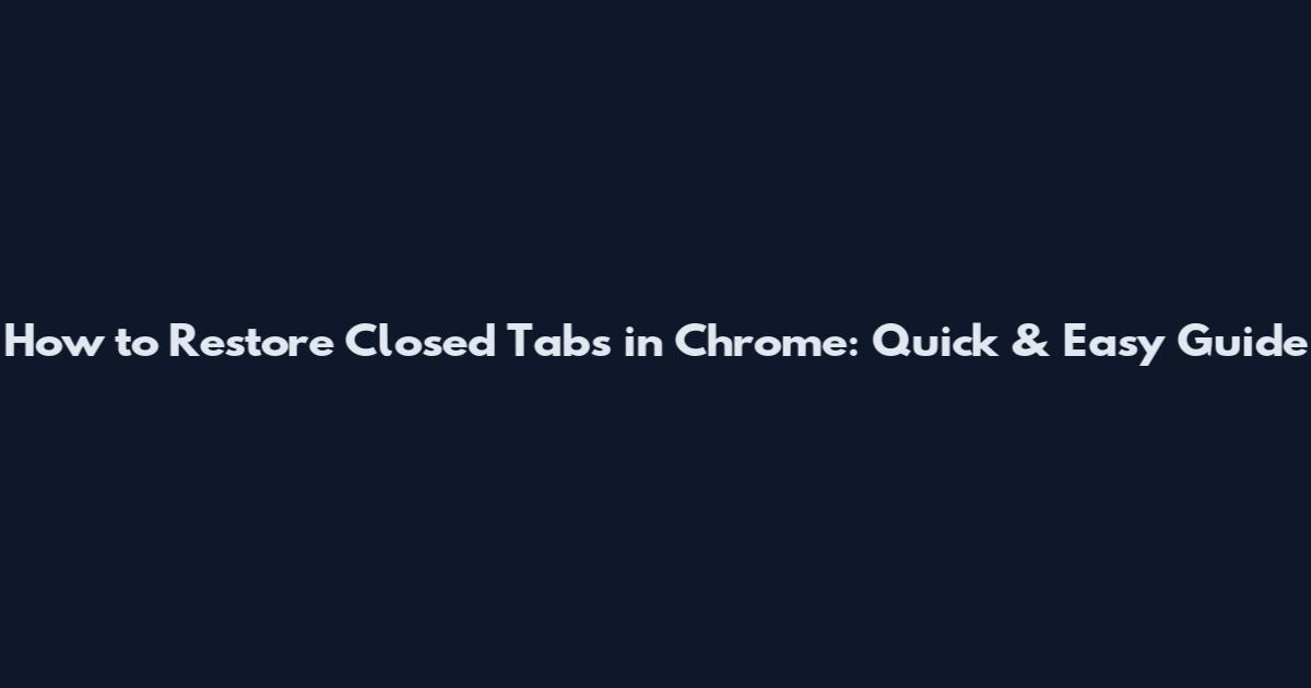 How to Restore Closed Tabs in Chrome: Quick & Easy Guide