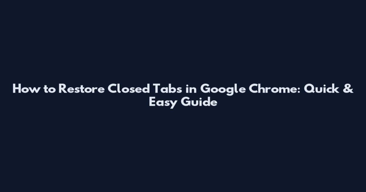 How to Restore Closed Tabs in Google Chrome: Quick & Easy Guide