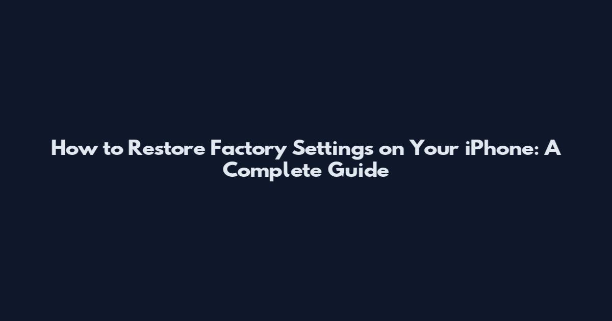 How to Restore Factory Settings on Your iPhone: A Complete Guide