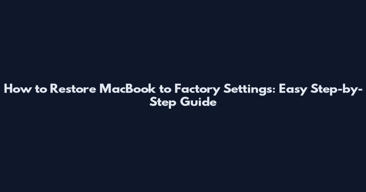 How to Restore MacBook to Factory Settings: Easy Step-by-Step Guide