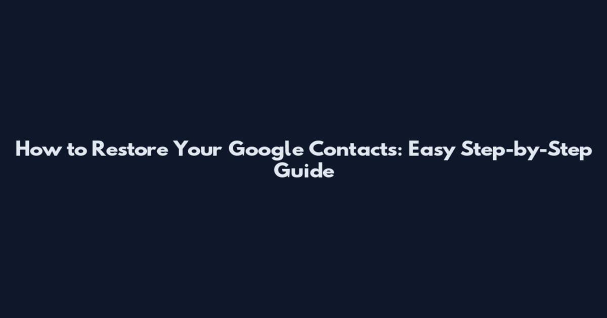 How to Restore Your Google Contacts: Easy Step-by-Step Guide