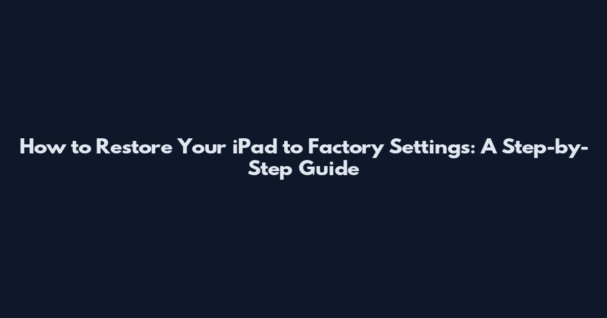 How to Restore Your iPad to Factory Settings: A Step-by-Step Guide
