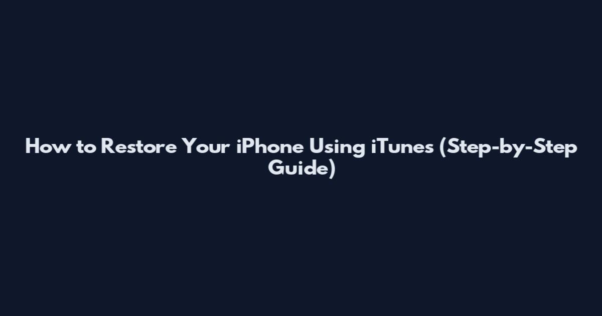 How to Restore Your iPhone Using iTunes (Step-by-Step Guide)