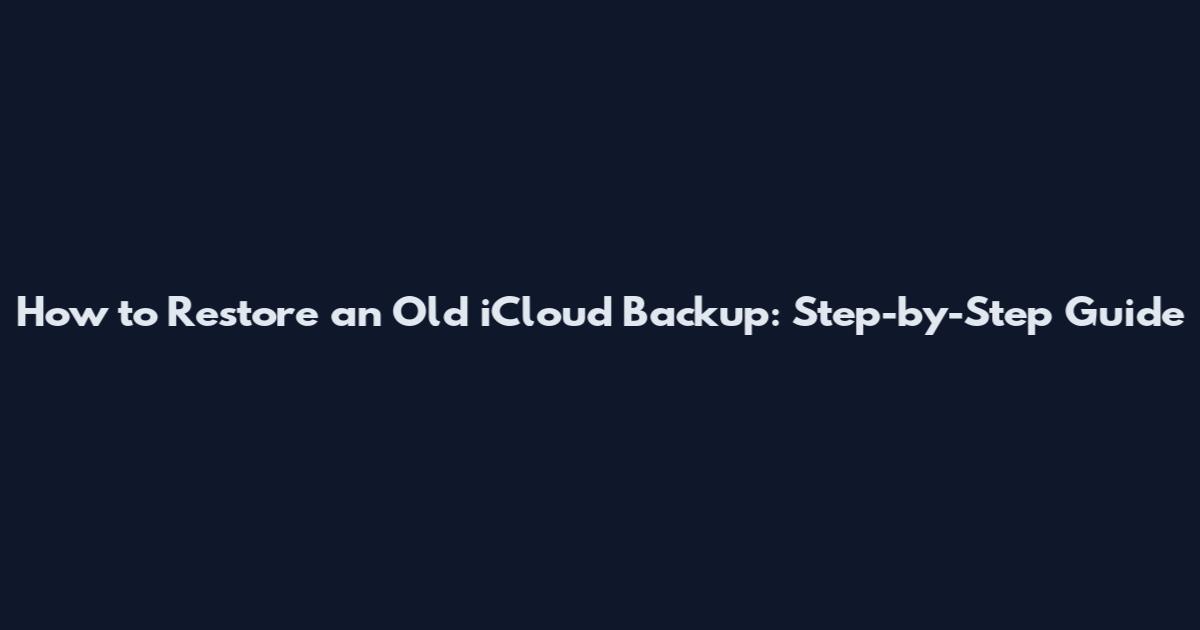 How to Restore an Old iCloud Backup: Step-by-Step Guide