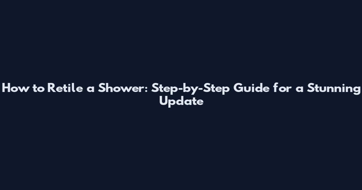 How to Retile a Shower: Step-by-Step Guide for a Stunning Update