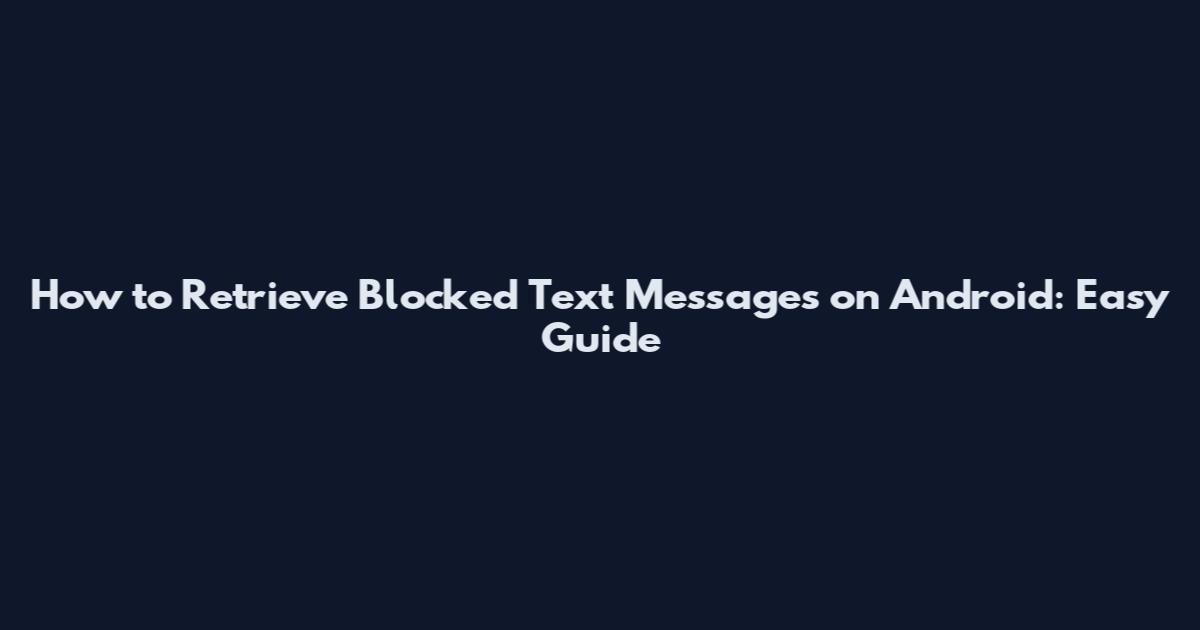 How to Retrieve Blocked Text Messages on Android: Easy Guide